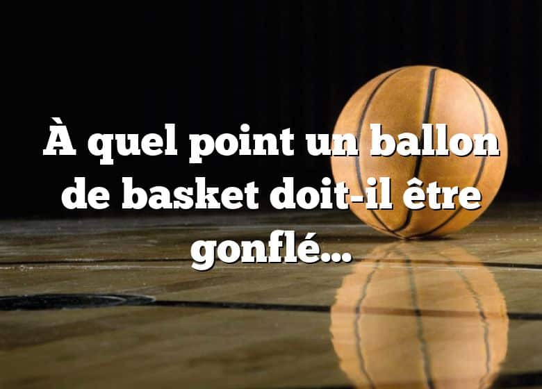 À quel point un ballon de basket doit-il être gonflé ?